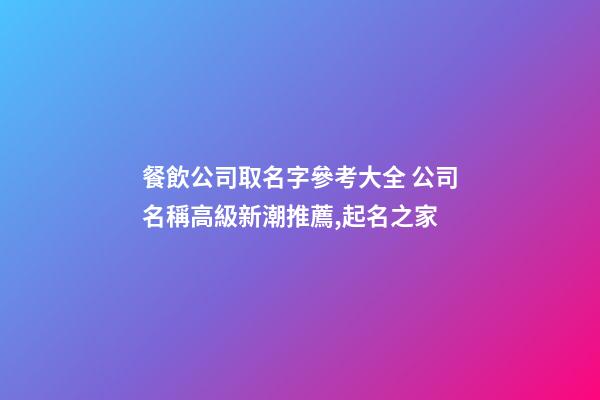 餐飲公司取名字參考大全 公司名稱高級新潮推薦,起名之家